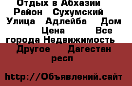 Отдых в Абхазии  › Район ­ Сухумский  › Улица ­ Адлейба  › Дом ­ 298 › Цена ­ 500 - Все города Недвижимость » Другое   . Дагестан респ.